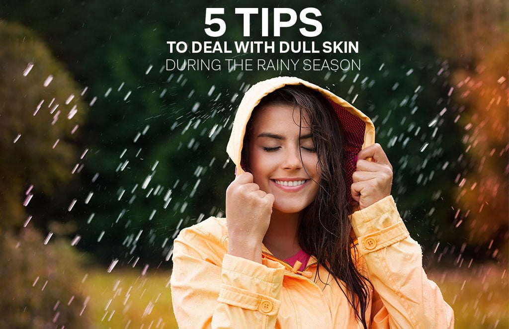 5 Tips To Deal With Dull Skin During The Rainy Season