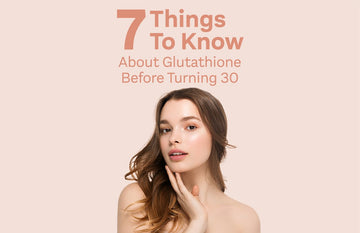 7 Things You Need To Know About Glutathione Before Turning 30 - Glutone